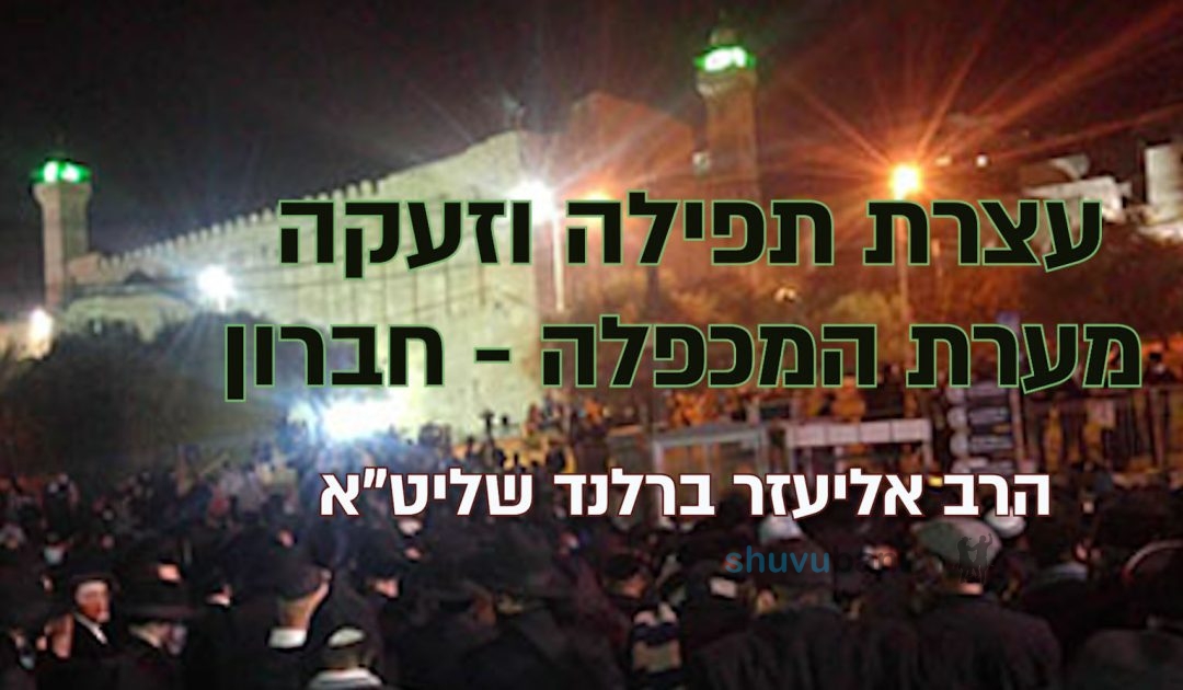 כָּל עַם יִשְׂרָאֵל חַיָּב לִהְיוֹת בַּעֲצֶרֶת בְּחֶבְרוֹן – קריאת הגה"צ הרב אליעזר ברלנד שליט"א